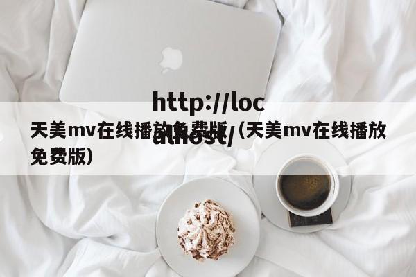 天美mv在线播放免费版(天美mv在线播放免费版)
