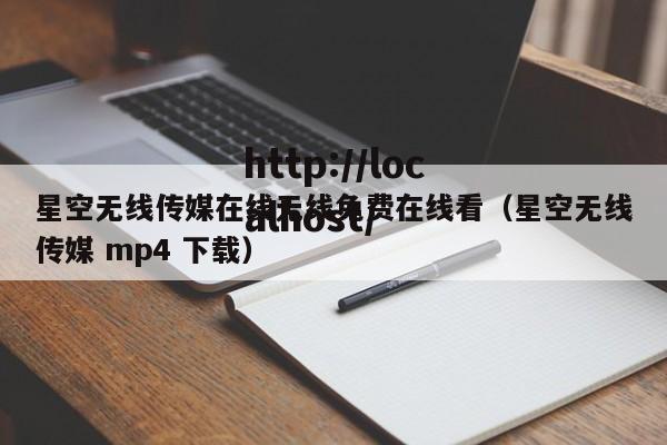 星空无线传媒在线无线免费在线看(星空无线传媒 mp4 下载)